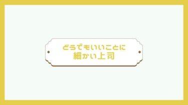 どうでもいいことに細かい上司『７つの心理』と『４つの対応方法』